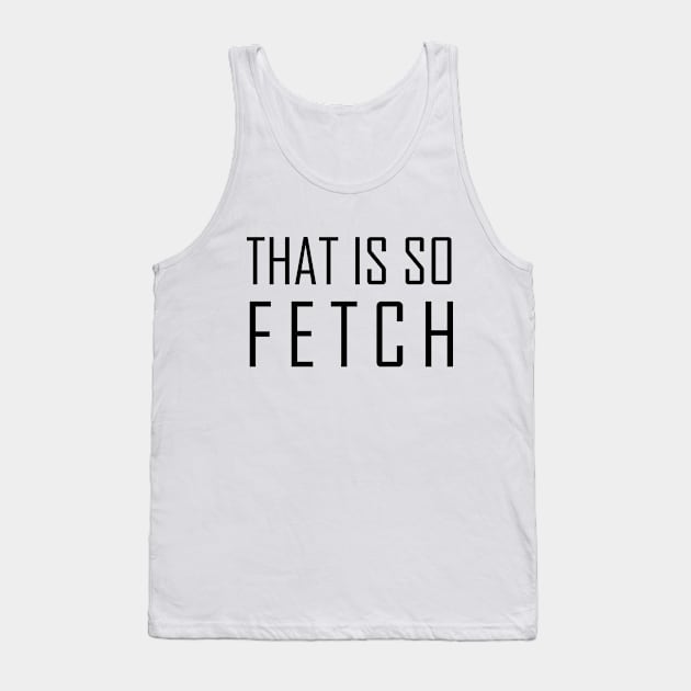 That Is So Fetch Tank Top by RW